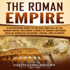The Roman Empire: A Captivating Guide to the Rise and Fall of the Roman Empire Including Stories of Roman Emperors Such as Augustus Octavian, Trajan, and Claudius (Unabridged) - Captivating History