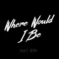 WHERE WOULD I BE