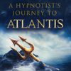 A Hypnotist’s Journey to Atlantis: Eye Witness Accounts of Our Ancient History (Unabridged) - Sarah Breskman Cosme