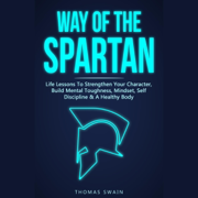 Way of the Spartan: Life Lessons to Strengthen Your Character, Build Mental Toughness, Mindset, Self Discipline & a Healthy Body (Unabridged)
