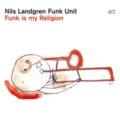 Funk Is My Religion - Nils Landgren Funk Unit