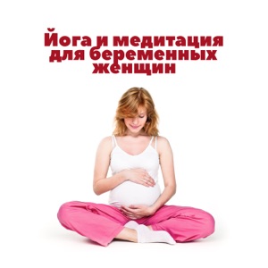 Йога и медитация для беременных женщин: Расслабляющие и успокаивающие звуки для будущей матери и ребенка