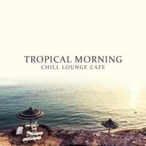 Tropical Morning - Chill Lounge Cafe, Feelings del Mar, Good Vibrations, Essential Selection