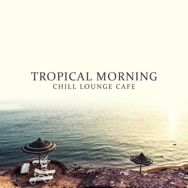 Tropical Morning - Chill Lounge Cafe, Feelings del Mar, Good Vibrations, Essential Selection