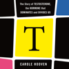 T: The Story of Testosterone, the Hormone that Dominates and Divides Us - Carole Hooven
