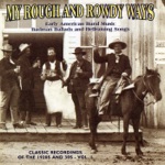 My Rough and Rowdy Ways: Early American Rural Music. Badman Ballads and Hellraising Songs, Vol. 1