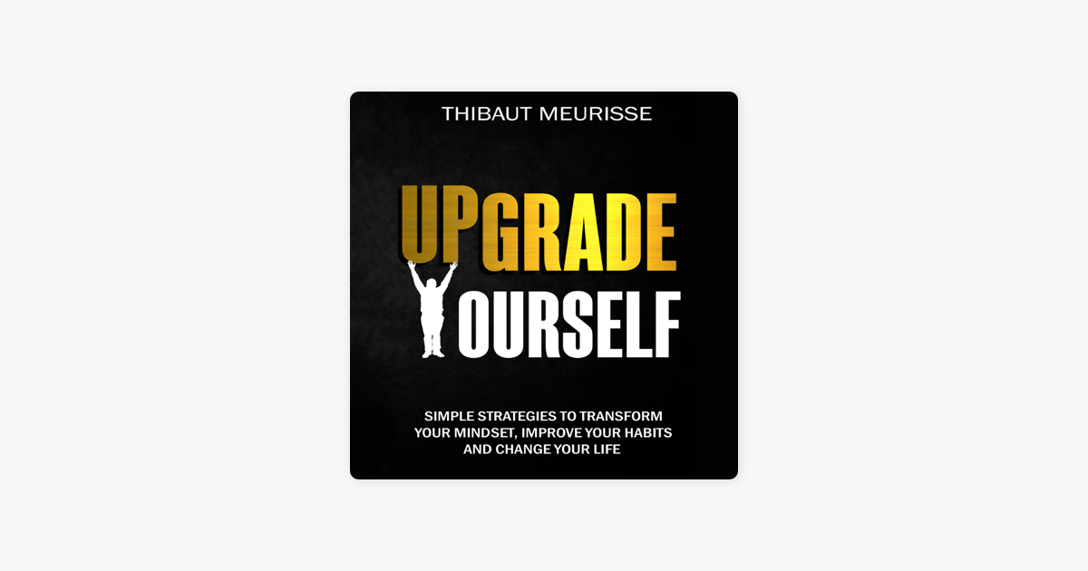 Upgrade Yourself: Simple Strategies to Transform Your Mindset, Improve Your  Habits and Change Your Life See more