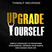 Upgrade Yourself: Simple Strategies to Transform Your Mindset, Improve Your Habits and Change Your Life (Unabridged) - Thibaut Meurisse