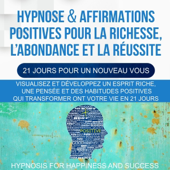 Hypnose & affirmations positives pour la richesse [Hypnosis & Positive Affirmations for Wealth]: l’abondance et la réussite (21 jours pour un nouveau vous) [Abundance and Success (21 Days for a New You)] (Unabridged)