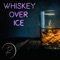 Whiskey Over Ice - Richard William Dickey lyrics
