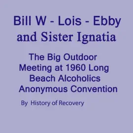 Bill W - Lois - Ebby and Sister Ignatia: The Big Outdoor Meeting 1960 Long Beach Alcoholics Anonymous Convention (Original Recording)