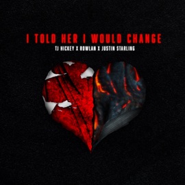 i told her i would change (feat. Rowlan & Justin Starling) TJ Hickey, Rowlan & Justin Starling