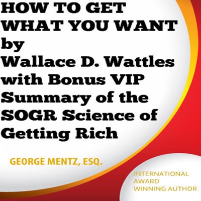 Summary of How to Get What You Want - by Wallace D. Wattles: With Bonus VIP Summary of the SOGR Science of Getting Rich (Unabridged)