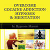 Overcome Cocaine Addiction Hypnosis & Meditation (Unabridged) - Hypnosis Masters