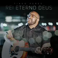 Rei, Eterno Deus — Tiago Peres
