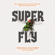 Super Fly: The Unexpected Lives of the World's Most Successful Insects (Unabridged) - Jonathan Balcombe