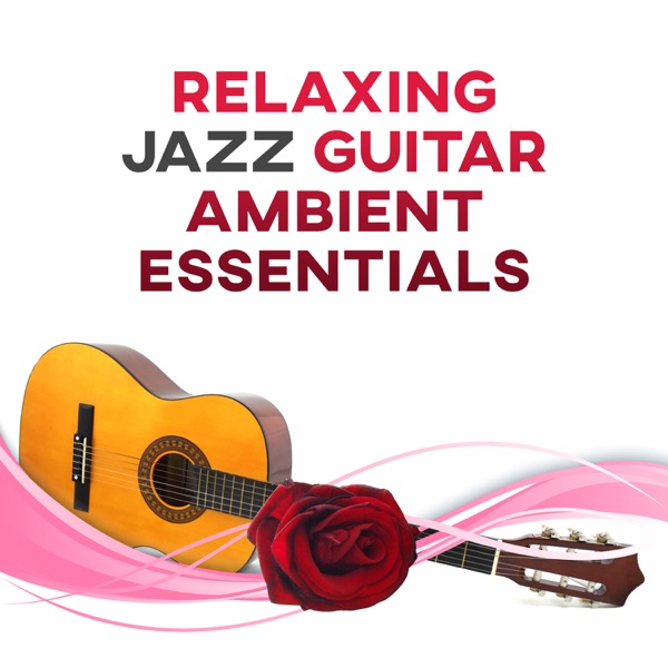 Relaxing Jazz Guitar Ambient Essentials: Smooth Jazz for Relaxation, Easy Listening Music, Calm Mind, Total Stress Relief, Cocktail Party Music, Restful Enjoyable Activity