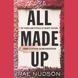 All Made Up: The Power and Pitfalls of Beauty Culture, from Cleopatra to Kim Kardashian (Unabridged)