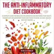 The Anti-Inflammatory Diet Cookbook: A Complete Guide for Reducing Inflammation and Restoring Your Health. The Best Anti-Inflammatory Foods and Foods to Avoid. 101 Easy, Healthy and Tasty Recipes (Unabridged) - Rebecca Baker