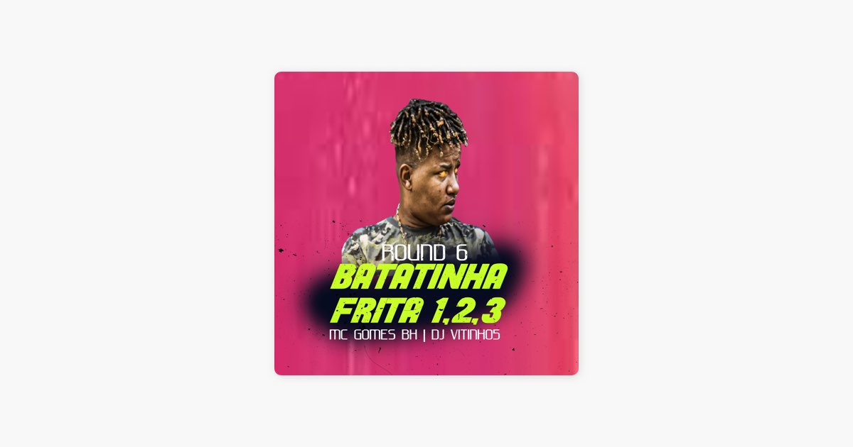 Batatinha Frita 1, 2, 3 Round 6 – Song by Mc Gomes BH & DJ VITINHO5 – Apple  Music