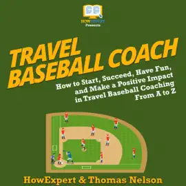 Travel Baseball Coach: How to Start, Succeed, Have Fun, and Make a Positive Impact in Travel Baseball Coaching From A to Z (Unabridged)
