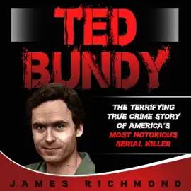 Ted Bundy: The Terrifying True Crime Story of America’s Most Notorious Serial Killer (Unabridged)
