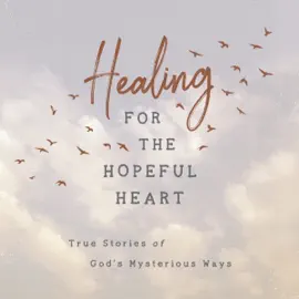 Healing for the Hopeful Heart: True Stories of God's Mysterious Ways