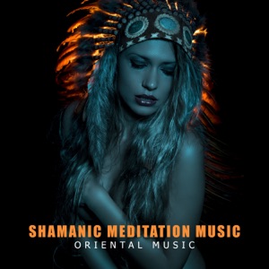 Shamanic Meditation Music: Oriental Music, Cosmic Sounds, True Shamanic Dreams, Psychedelic Energy