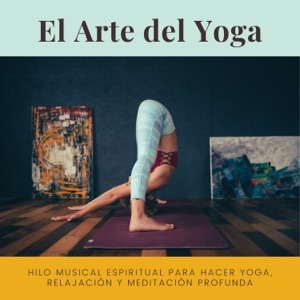 El Arte del Yoga - Hilo Musical Espiritual para Hacer Yoga, Relajación y Meditación Profunda