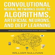 audiobook Convolutional Neural Networks Guide to Algorithms, Artificial Neurons, and Deep Learning: Introduction to Feedforward Neural Networks: Artificial Intelligence, Book 2 (Unabridged) - William Sullivan