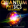 QUANTUM PHYSICS FOR BEGINNERS: The Principal Quantum Physics Theories made Easy to Discover the Hidden Secrets of the Universe with the Most Famous Quantum Experiments - Richard J. Schrödinger