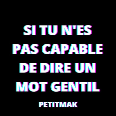 PetitMak - Si tu n'es pas capable de dire un mot gentil