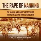 The Rape of Nanking: The Nanjing Massacre That Occurred During the Second Sino-Japanese War (Unabridged)