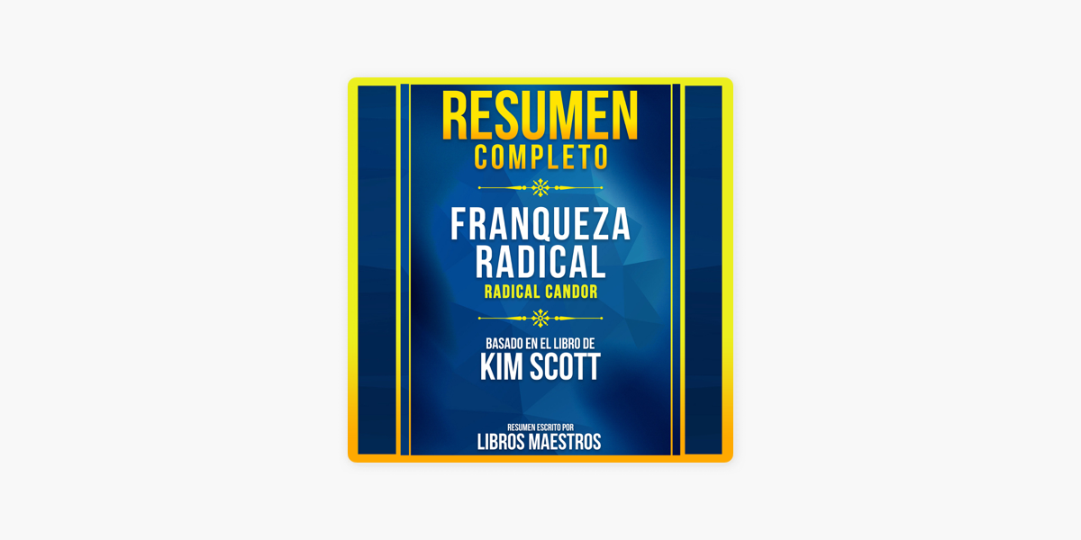Resumen Completo: Franqueza Radical (Radical Candor) - Basado En El Libro  De Kim Scott on Apple Books