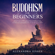 Alexandra Jessen - Buddhism for Beginners: The Practical Guide to the Buddha's Teachings to Help You Live a Life Full of Happiness and Peace Without Stress or Anxiety Including Mindfulness, Zen and Tibetan Teachings (Unabridged)
