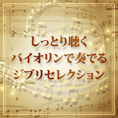 しっとり聴くバイオリンで奏でるジブリセレクション～千と千尋の神隠し～魔女の宅急便～となりのトトロ～もののけ姫～風の谷のナウシカ