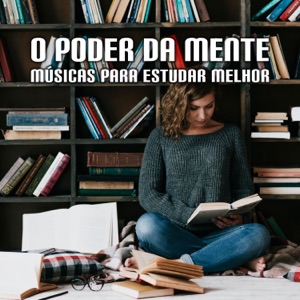 O poder da mente – Músicas para estudar melhor, memorização, concentração e otimização da capacidade de aprendizado