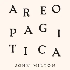 Areopagitica: A Speech of Mr. John Milton for the Liberty of Unlicenc'd Printing, to the Parlament of England (Unabridged)