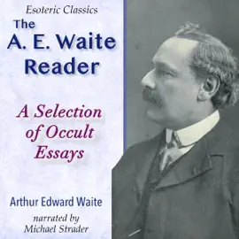 The A. E. Waite Reader: A Selection of Occult Essays: Esoteric Classics (Unabridged)