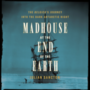 Madhouse at the End of the Earth: The Belgica's Journey into the Dark Antarctic Night (Unabridged)