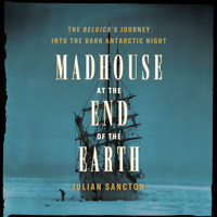 Madhouse at the End of the Earth: The Belgica's Journey into the Dark Antarctic Night (Unabridged) - Julian Sancton Cover Art