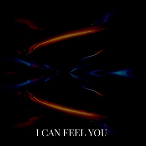 I CAN FEEL YOU