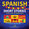 Spanish Short Stories For Upper Intermediate: 20 Spanish Stories for Upper Intermediate Learners. Acquire Spanish the Natural Way - Acquire a Lot