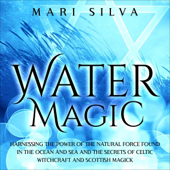 Water Magic: Harnessing the Power of the Natural Force Found in the Ocean and Sea and the Secrets of Celtic Witchcraft and Scottish Magick (Unabridged)
