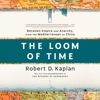 The Loom of Time: Between Empire and Anarchy, from the Mediterranean to China (Unabridged) - Robert D. Kaplan