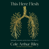 This Here Flesh: Spirituality, Liberation, and the Stories That Make Us (Unabridged) - Cole Arthur Riley