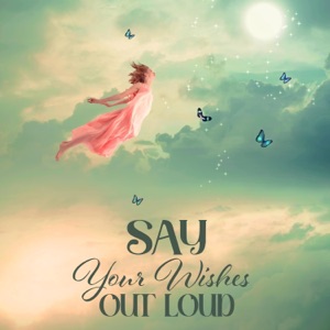Say Your Wishes Out Loud: Manifest Anything You Want, Take Action, Ditch What’s Holding You Back