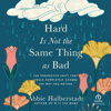 Hard Is Not the Same Thing as Bad : The Perspective Shift That Could Completely Change the Way You Mother - Abbie Halberstadt
