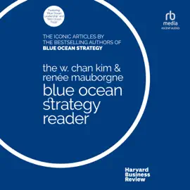 The W. Chan Kim and Renée Mauborgne Blue Ocean Strategy Reader : The iconic articles by bestselling authors W. Chan Kim and Renée Mauborgne
