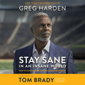 Stay Sane in an Insane World: How to Control the Controllables and Thrive - Greg Harden, Steve Hamilton &amp; Tom Brady Cover Art